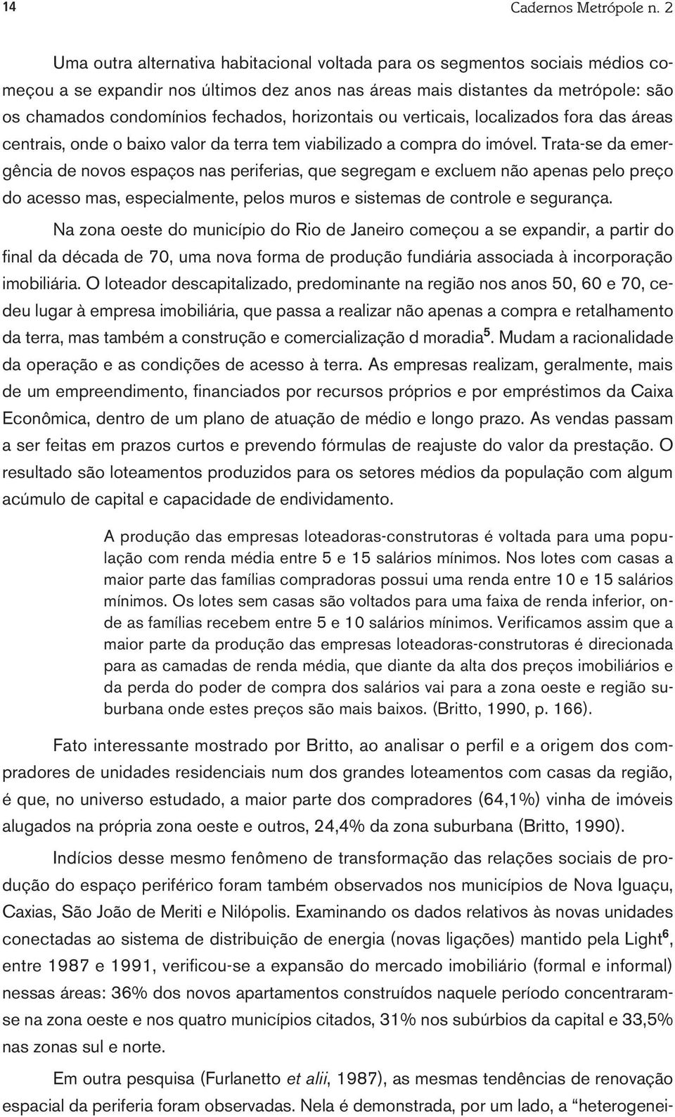 horizontais ou verticais, localizados fora das áreas centrais, onde o baixo valor da terra tem viabilizado a compra do imóvel.