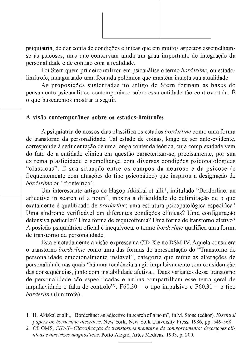 Foi Stern quem primeiro utilizou em psicanálise o termo borderline, ou estadolimítrofe, inaugurando uma fecunda polêmica que mantém intacta sua atualidade.