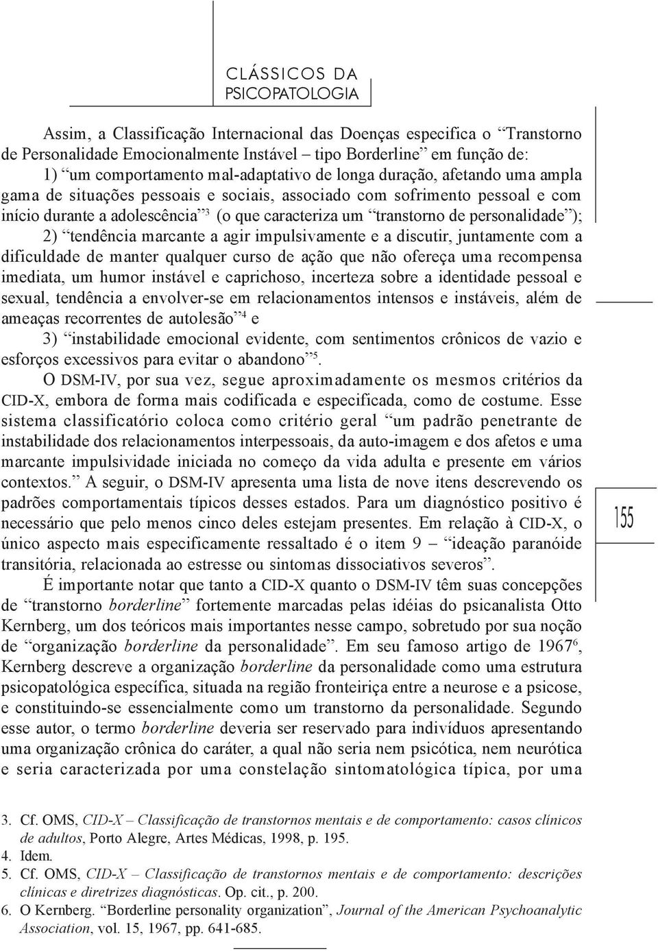 personalidade ); 2) tendência marcante a agir impulsivamente e a discutir, juntamente com a dificuldade de manter qualquer curso de ação que não ofereça uma recompensa imediata, um humor instável e