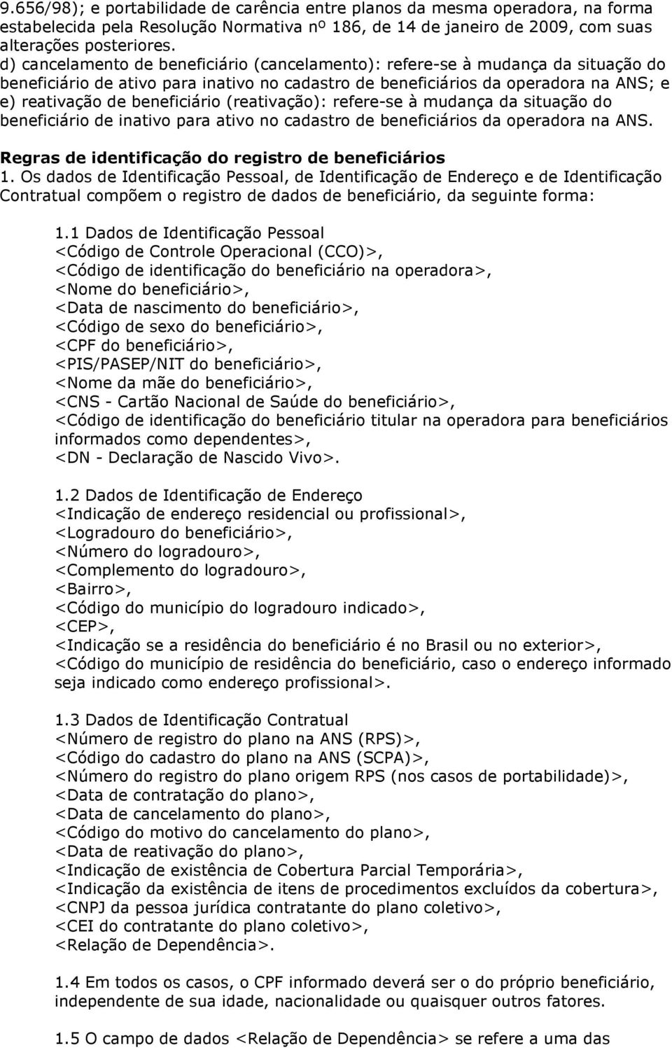 (reativação): refere-se à mudança da situação do beneficiário de inativo para ativo no cadastro de beneficiários da operadora na ANS. Regras de identificação do registro de beneficiários 1.