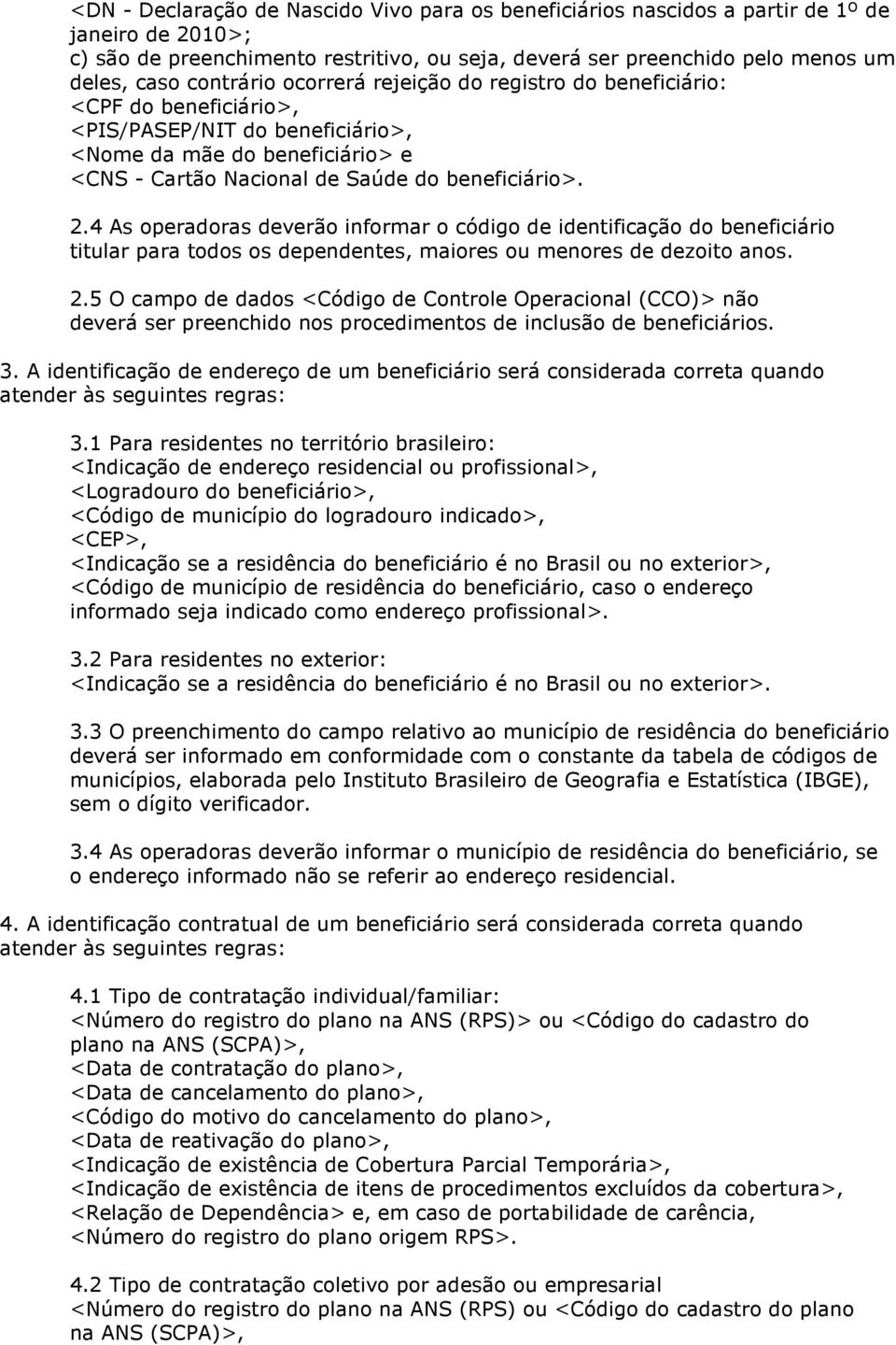 4 As operadoras deverão informar o código de identificação do beneficiário titular para todos os dependentes, maiores ou menores de dezoito. 2.