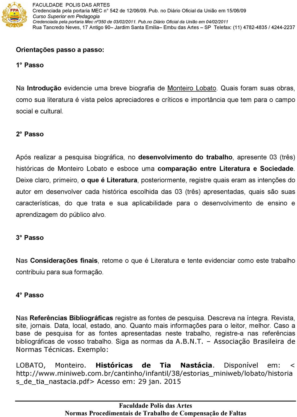 2 Passo Após realizar a pesquisa biográfica, no desenvolvimento do trabalho, apresente 03 (três) históricas de Monteiro Lobato e esboce uma comparação entre Literatura e Sociedade.