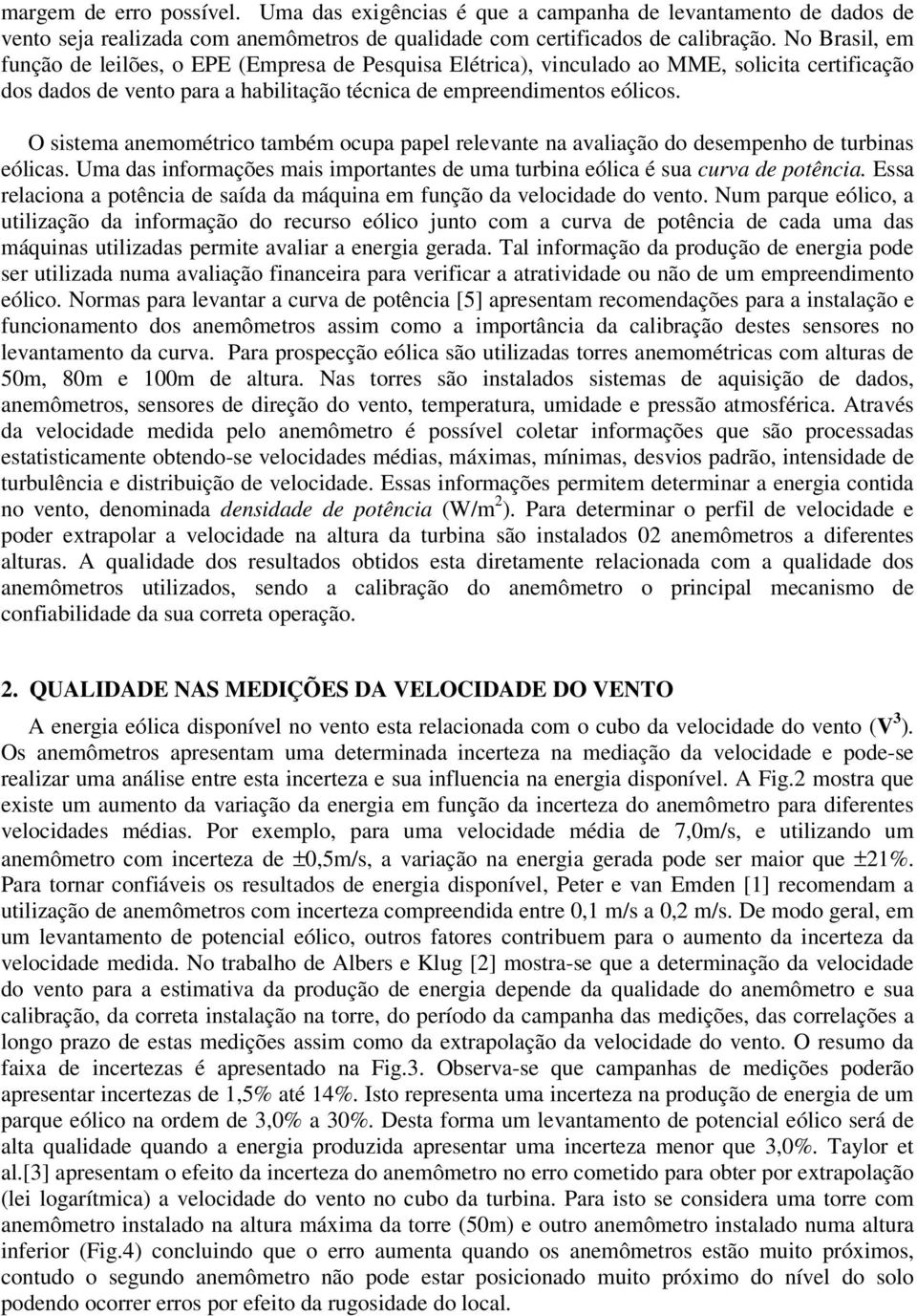 O sistema anemométrico também ocupa papel relevante na avaliação do desempenho de turbinas eólicas. Uma das informações mais importantes de uma turbina eólica é sua curva de potência.