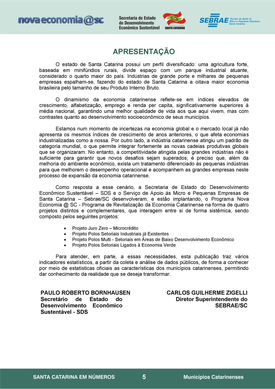 O dinamismo da economia catarinense reflete-se em índices elevados de crescimento, alfabetização, emprego e renda per capita, significativamente superiores à média nacional, garantindo uma melhor