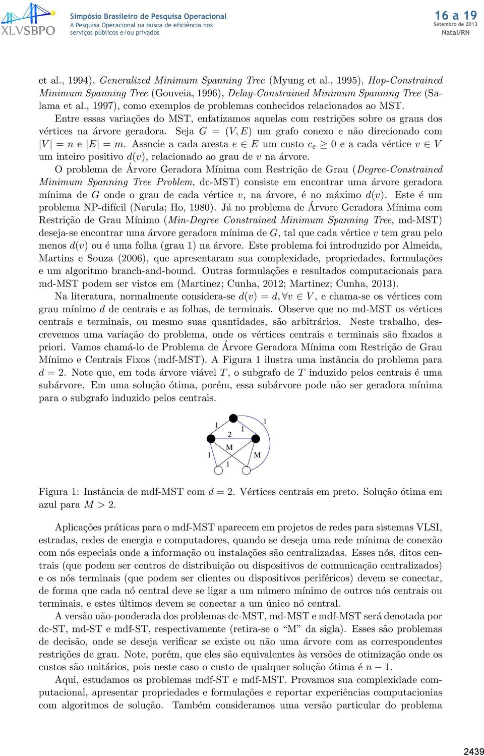 Seja G = (V, E) um grafo conexo e não direcionado com V = n e E = m. Associe a cada aresta e E um custo c e 0 e a cada vértice v V um inteiro positivo d(v), relacionado ao grau de v na árvore.