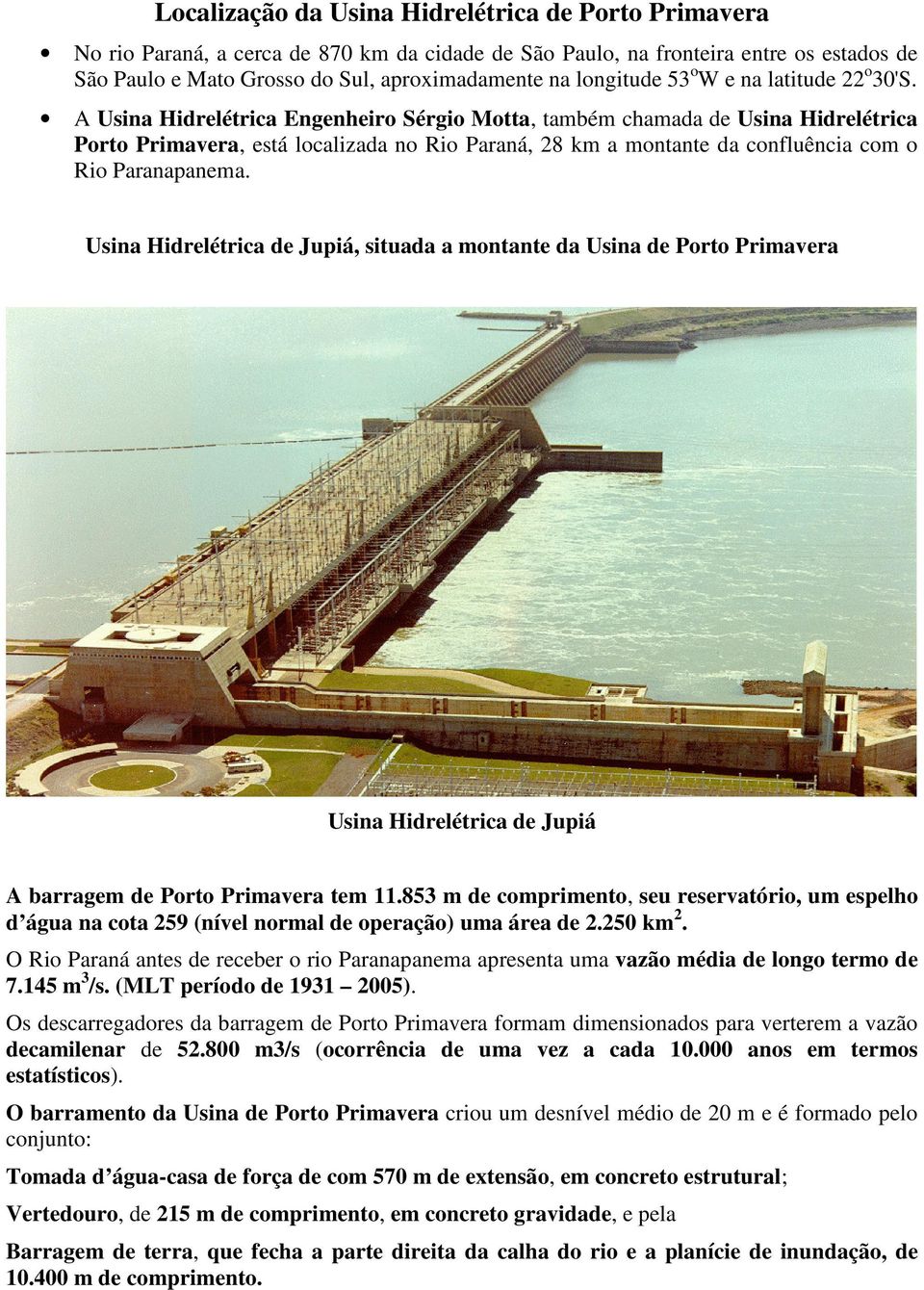 A Usina Hidrelétrica Engenheiro Sérgio Motta, também chamada de Usina Hidrelétrica Porto Primavera, está localizada no Rio Paraná, 28 km a montante da confluência com o Rio Paranapanema.