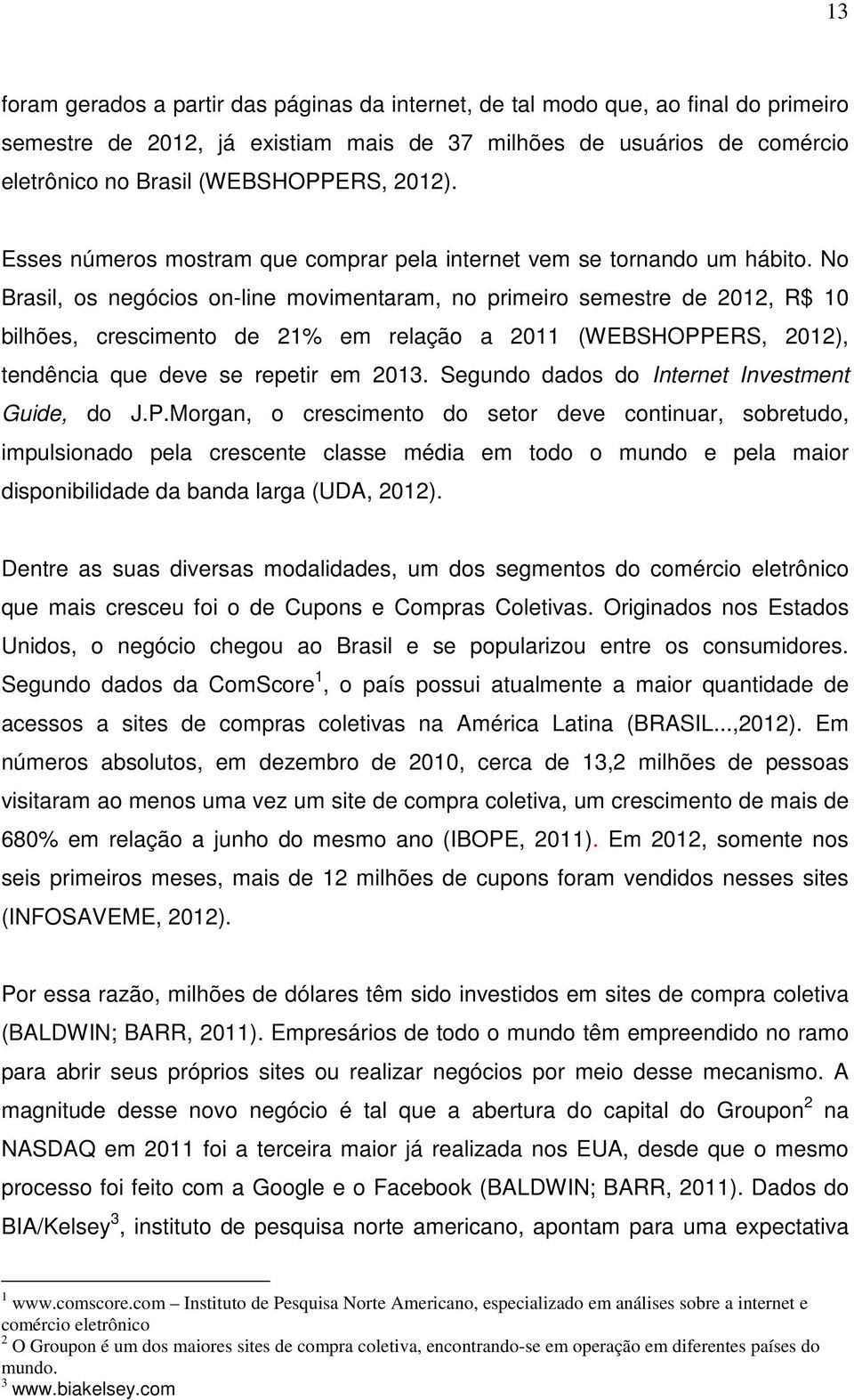N Brasil, s ngócis n-lin mvimntaram, n primir smstr d 2012, R$ 10 bilhõs, crscimnt d 21% m rlaçã a 2011 (WEBSHOPP