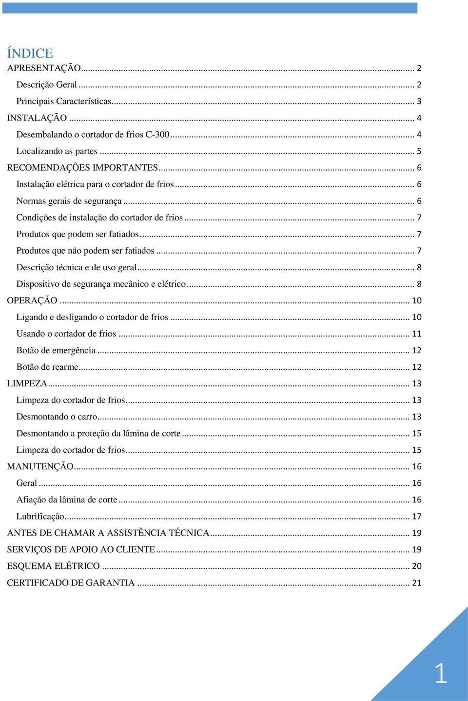 .. 7 Produtos que não podem ser fatiados... 7 Descrição técnica e de uso geral... 8 Dispositivo de segurança mecânico e elétrico... 8 OPERAÇÃO... 10 Ligando e desligando o cortador de frios.