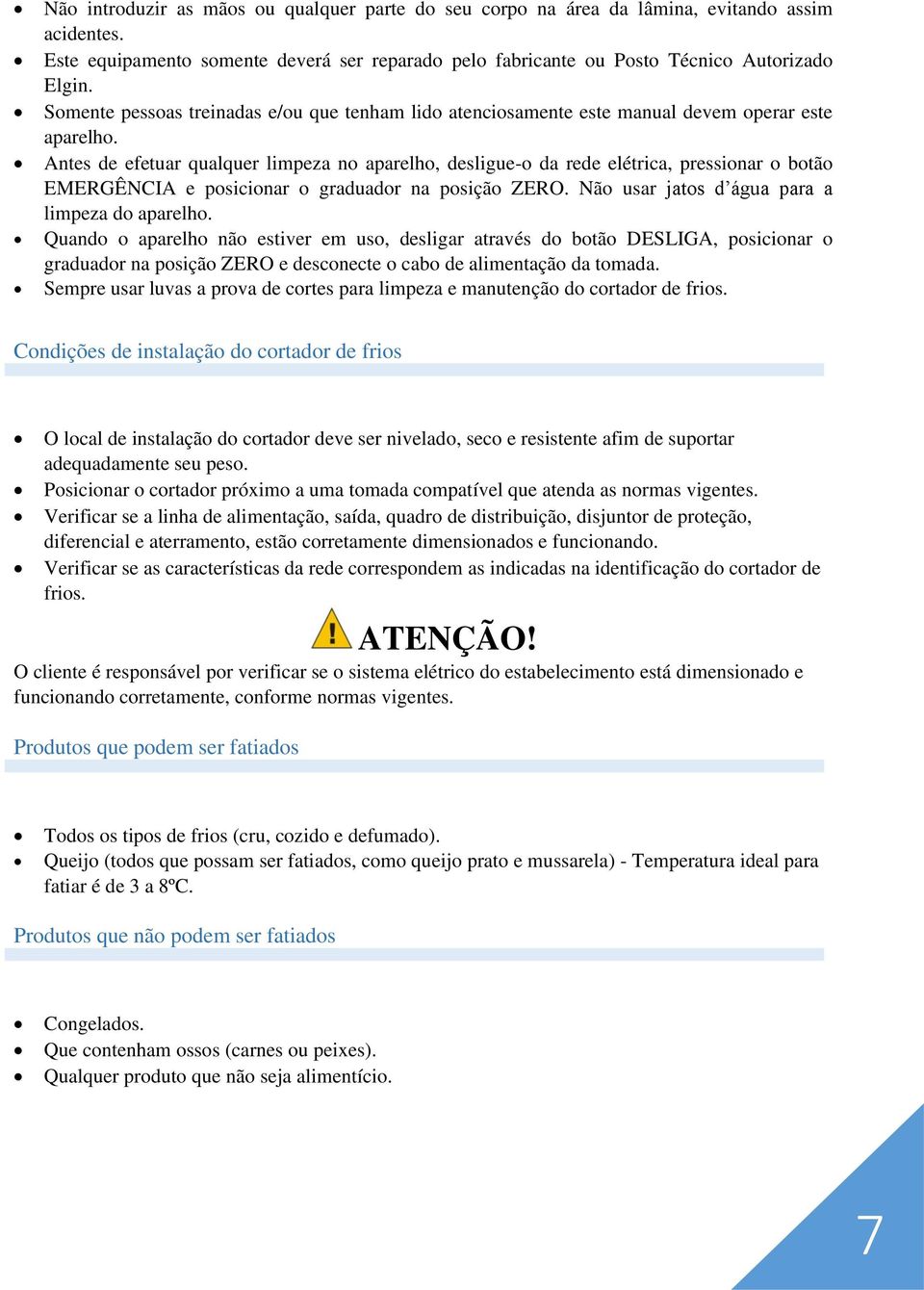 Antes de efetuar qualquer limpeza no aparelho, desligue-o da rede elétrica, pressionar o botão EMERGÊNCIA e posicionar o graduador na posição ZERO. Não usar jatos d água para a limpeza do aparelho.