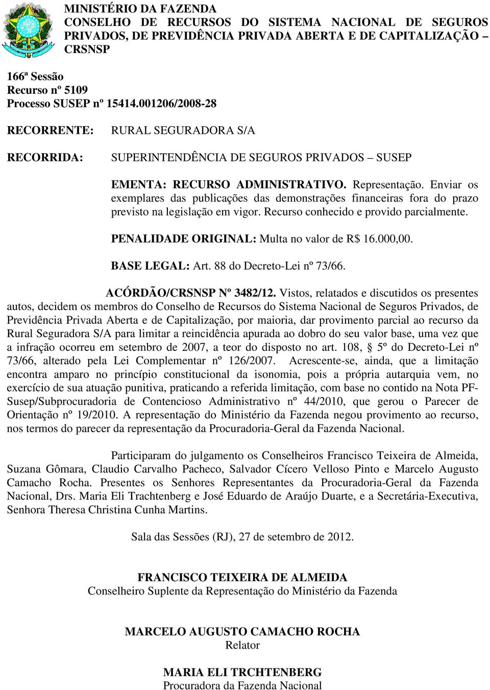 PENALIDADE ORIGINAL: Multa no valor de R$ 16.000,00. BASE LEGAL: Art. 88 do Decreto-Lei nº 73/66. ACÓRDÃO/ Nº 3482/12.