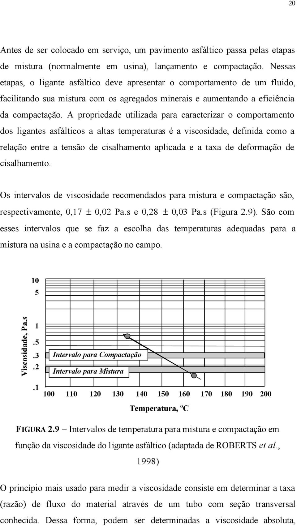 A propriedade utilizada para caracterizar o comportamento dos ligantes asfálticos a altas temperaturas é a viscosidade, definida como a relação entre a tensão de cisalhamento aplicada e a taxa de