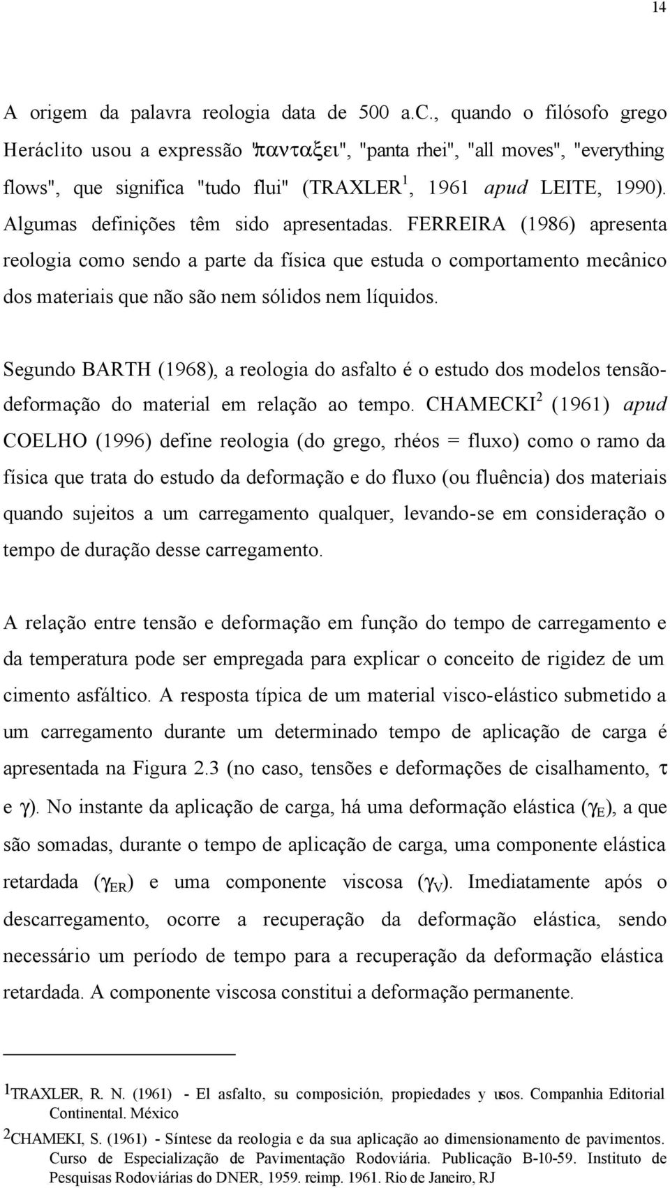 Algumas definições têm sido apresentadas. FERREIRA (1986) apresenta reologia como sendo a parte da física que estuda o comportamento mecânico dos materiais que não são nem sólidos nem líquidos.