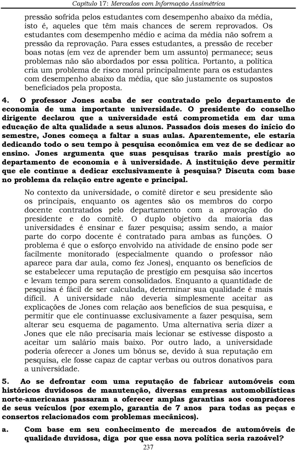 Para esses estudantes, a pressão de receber boas notas (em vez de aprender bem um assunto) permanece; seus problemas não são abordados por essa política.