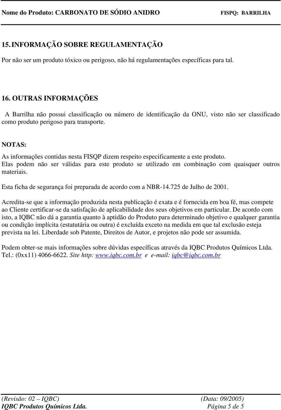 NOTAS: As informações contidas nesta FISQP dizem respeito especificamente a este produto. Elas podem não ser válidas para este produto se utilizado em combinação com quaisquer outros materiais.