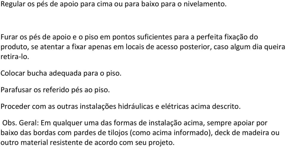 algum dia queira retira-lo. Colocar bucha adequada para o piso. Parafusar os referido pés ao piso.