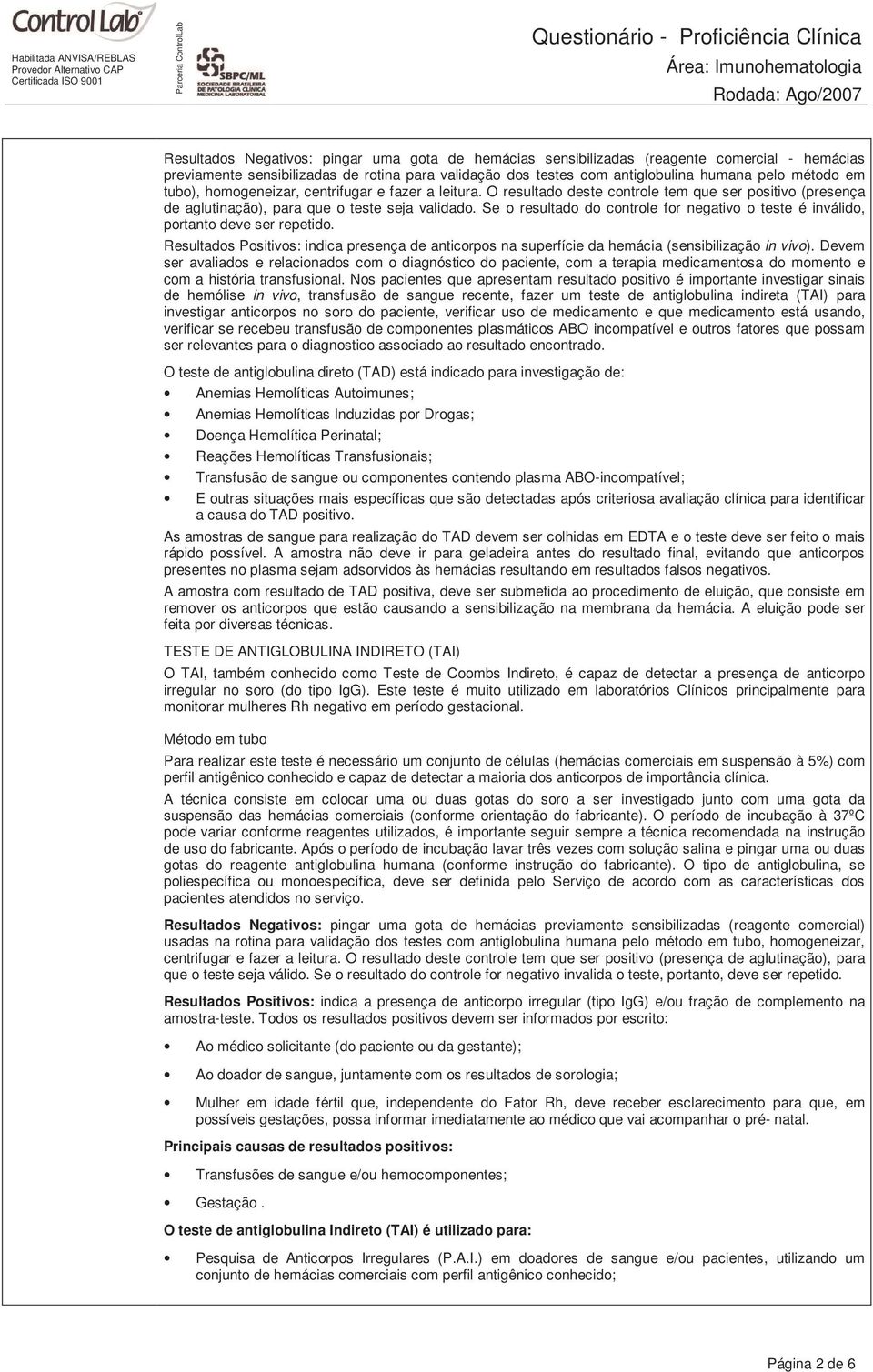 Se o resultado do controle for negativo o teste é inválido, portanto deve ser repetido. Resultados Positivos: indica presença de anticorpos na superfície da hemácia (sensibilização in vivo).