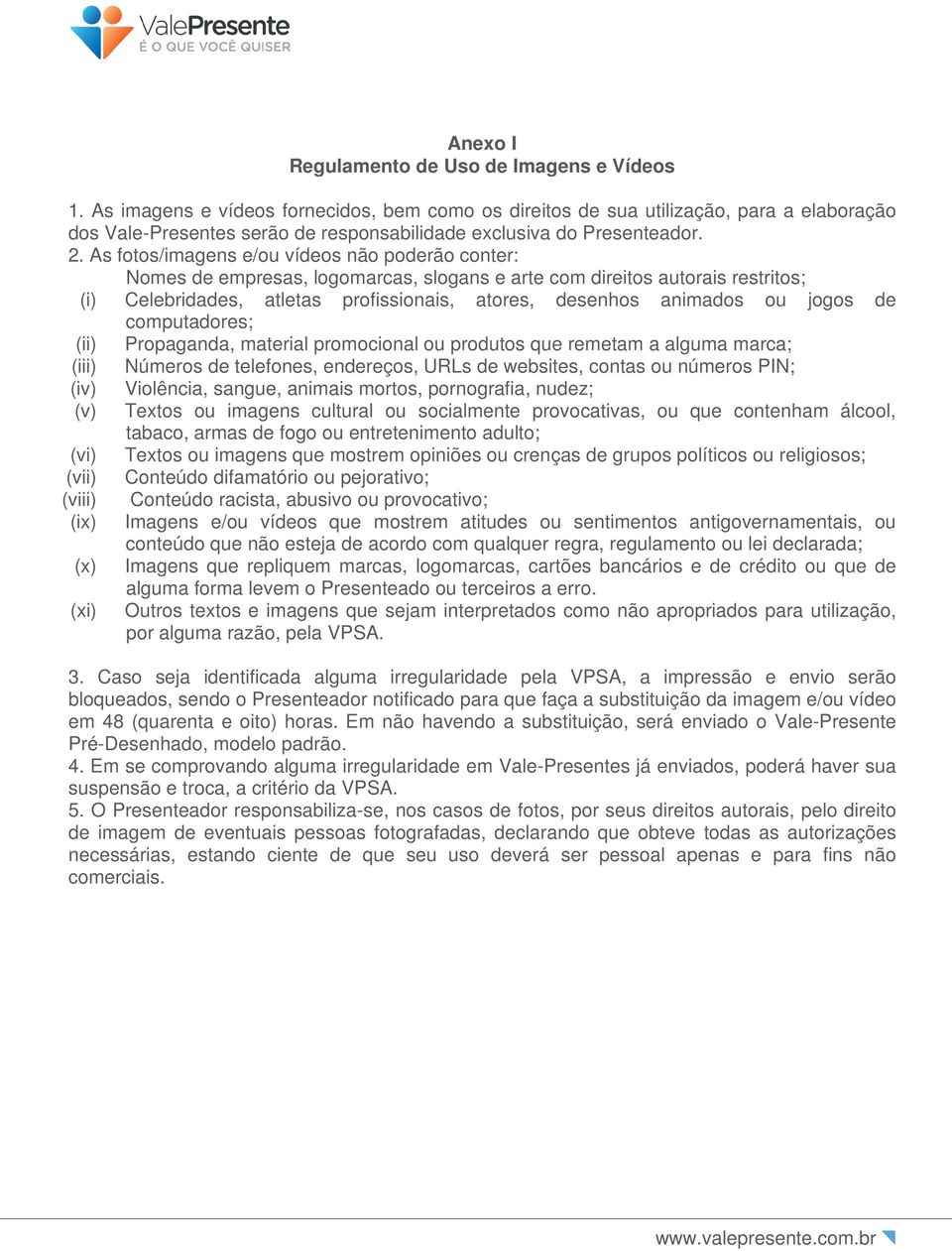 As fotos/imagens e/ou vídeos não poderão conter: Nomes de empresas, logomarcas, slogans e arte com direitos autorais restritos; (i) Celebridades, atletas profissionais, atores, desenhos animados ou