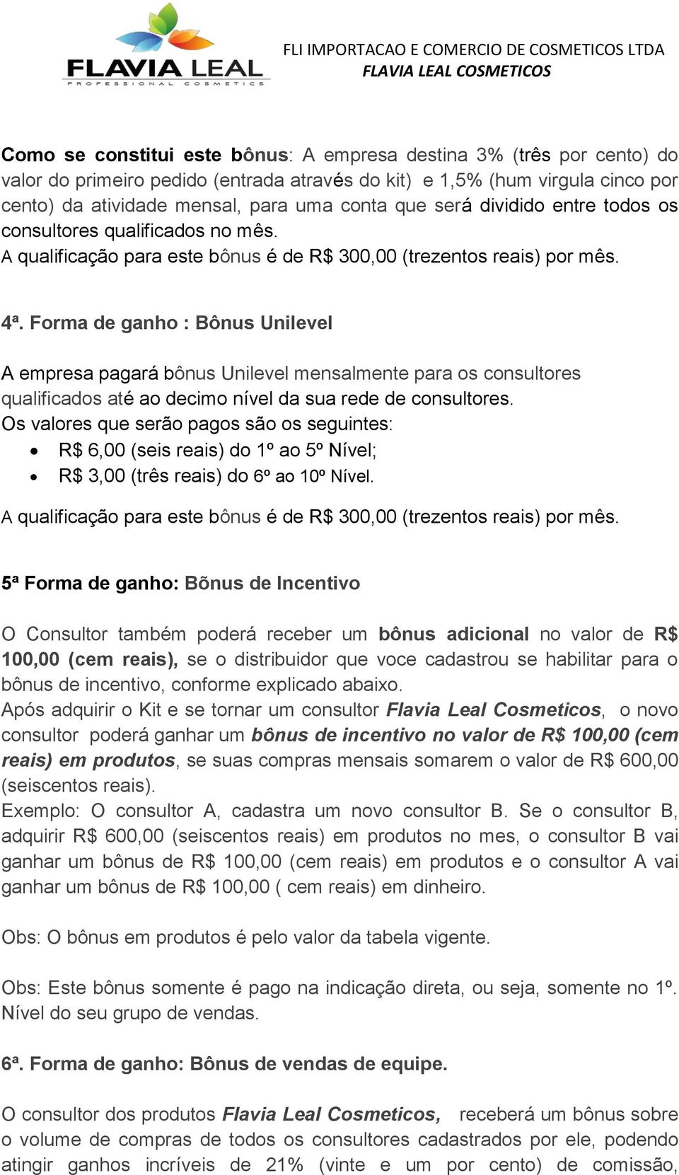 Forma de ganho : Bônus Unilevel A empresa pagará bônus Unilevel mensalmente para os consultores qualificados até ao decimo nível da sua rede de consultores.