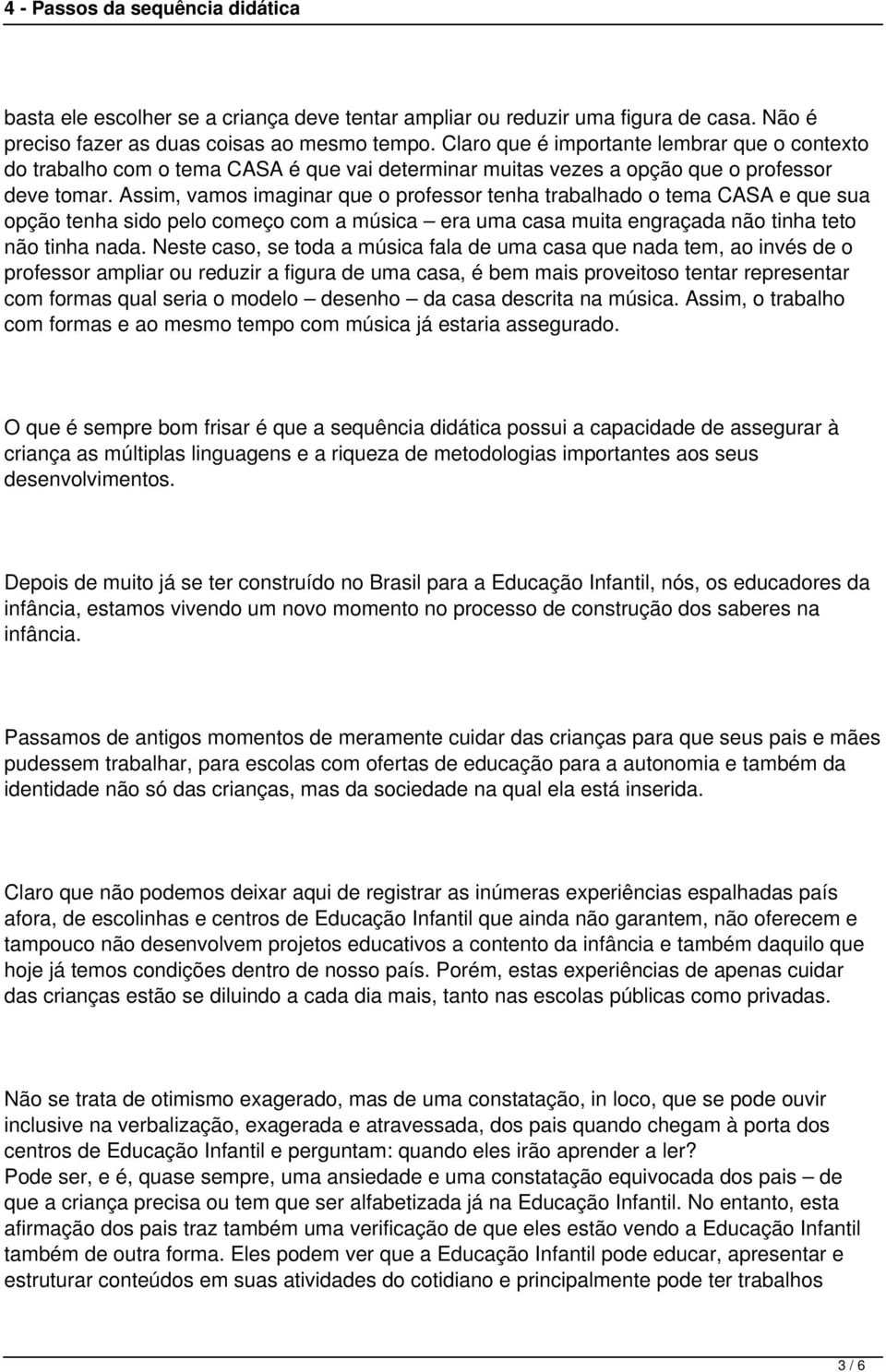 Assim, vamos imaginar que o professor tenha trabalhado o tema CASA e que sua opção tenha sido pelo começo com a música era uma casa muita engraçada não tinha teto não tinha nada.