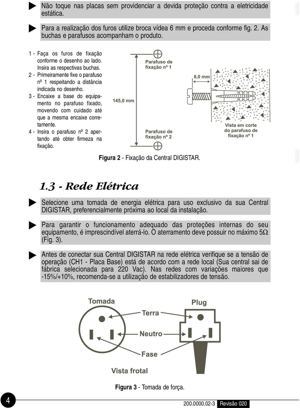 2 - Primeiramente fixe o parafuso nº 1 respeitando a distância indicada no desenho. 3 - Encaixe a base do equipamento no parafuso fixado, movendo com cuidado até que a mesma encaixe corretamente.