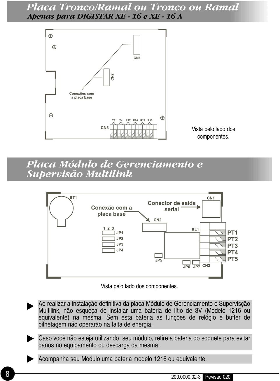 Ao realizar a instalação definitiva da placa Módulo de Gerenciamento e Supervisção Multilink, não esqueça de instalar uma bateria de lítio de 3V (Modelo 1216 ou equivalente)