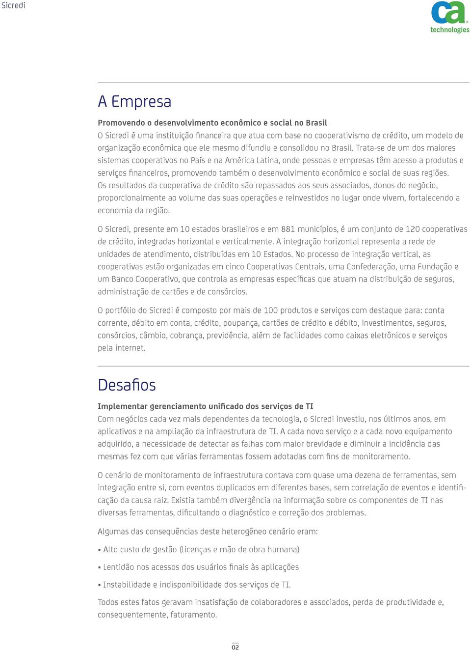 Trata-se de um dos maiores sistemas cooperativos no País e na América Latina, onde pessoas e empresas têm acesso a produtos e serviços fi nanceiros, promovendo também o desenvolvimento econômico e