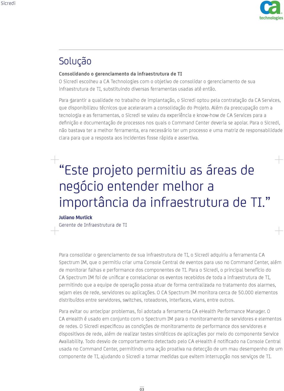 Para garantir a qualidade no trabalho de implantação, o Sicredi optou pela contratação da CA Services, que disponibilizou técnicos que aceleraram a consolidação do Projeto.