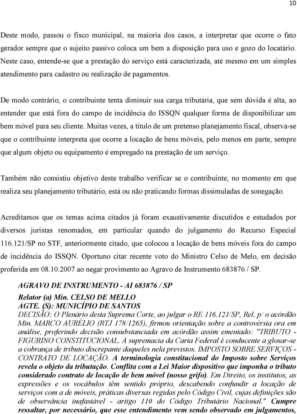 De modo contrário, o contribuinte tenta diminuir sua carga tributária, que sem dúvida é alta, ao entender que está fora do campo de incidência do ISSQN qualquer forma de disponibilizar um bem móvel