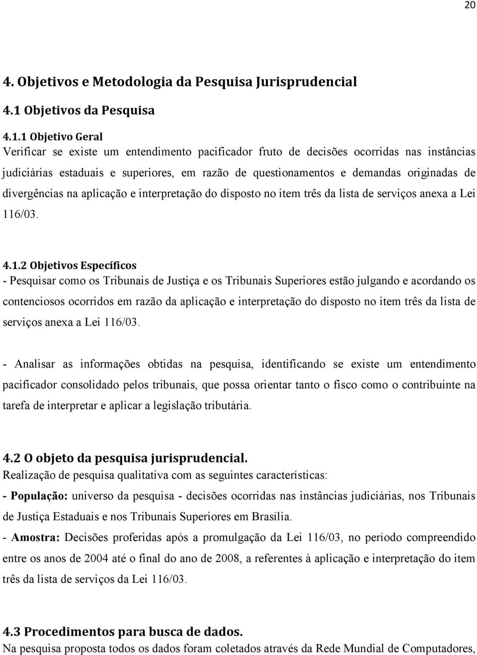 1 Objetivo Geral Verificar se existe um entendimento pacificador fruto de decisões ocorridas nas instâncias judiciárias estaduais e superiores, em razão de questionamentos e demandas originadas de