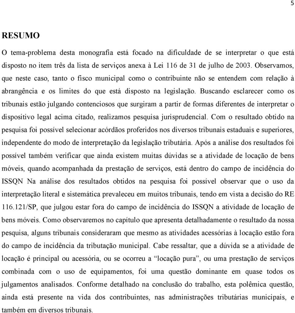 Buscando esclarecer como os tribunais estão julgando contenciosos que surgiram a partir de formas diferentes de interpretar o dispositivo legal acima citado, realizamos pesquisa jurisprudencial.