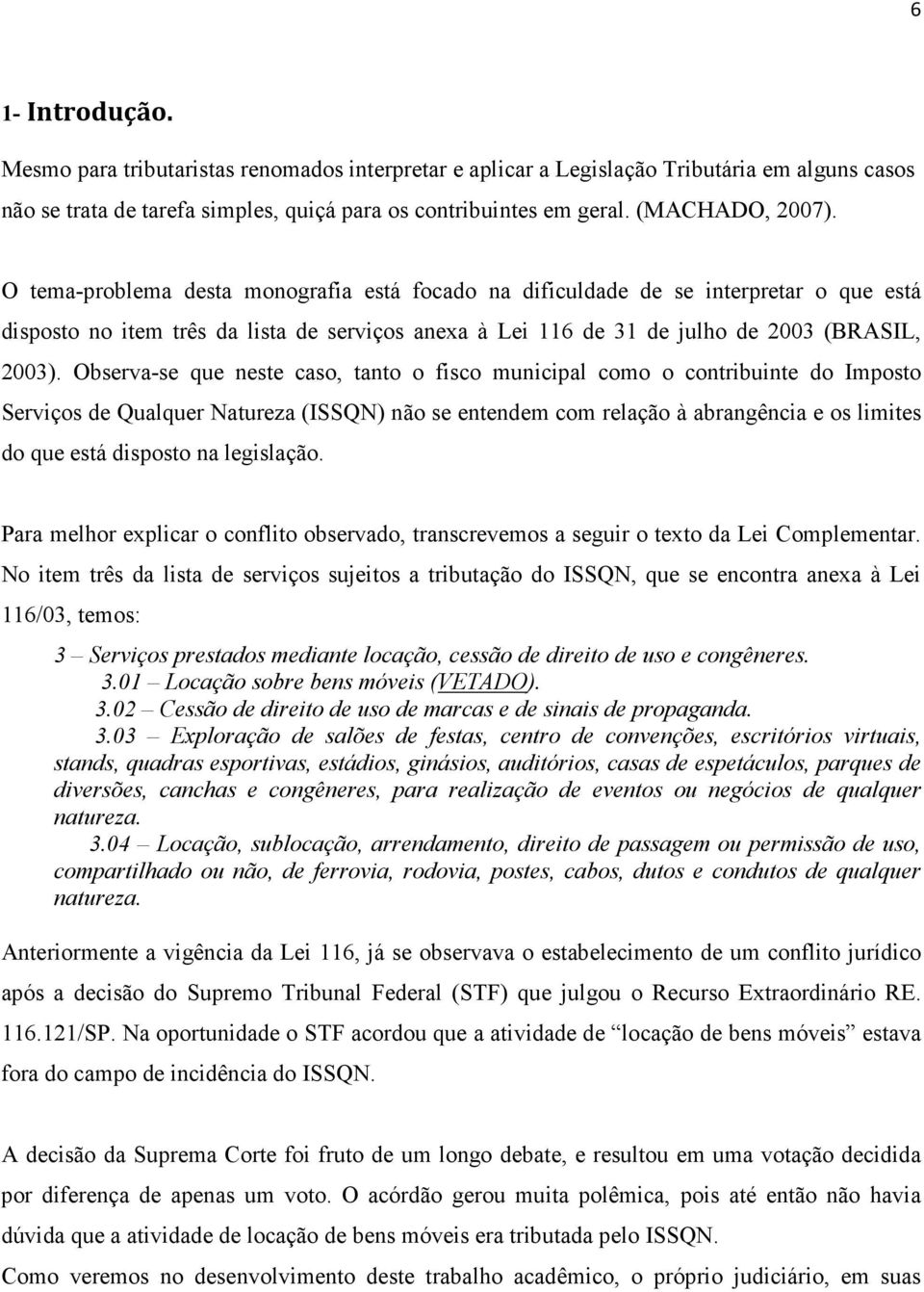 Observa-se que neste caso, tanto o fisco municipal como o contribuinte do Imposto Serviços de Qualquer Natureza (ISSQN) não se entendem com relação à abrangência e os limites do que está disposto na