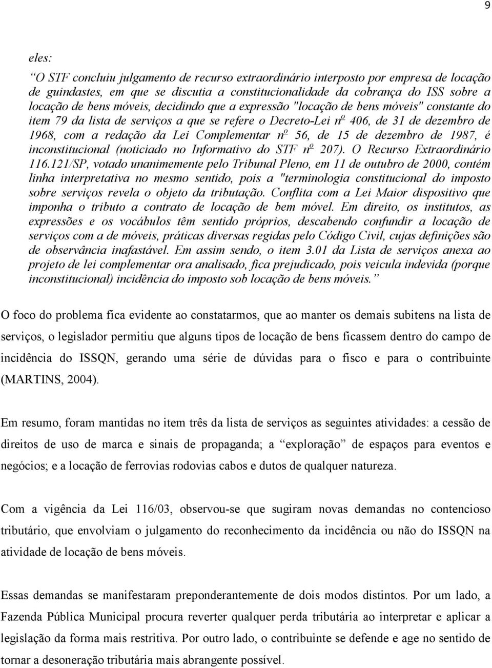 Complementar n o 56, de 15 de dezembro de 1987, é inconstitucional (noticiado no Informativo do STF n o 207). O Recurso Extraordinário 116.