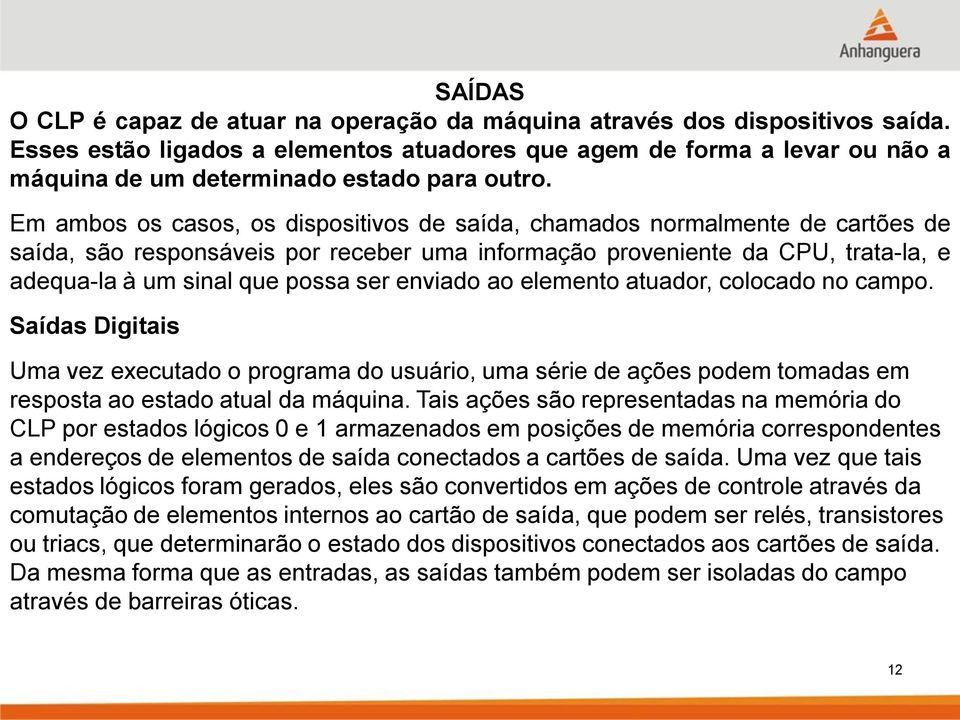 Em ambos os casos, os dispositivos de saída, chamados normalmente de cartões de saída, são responsáveis por receber uma informação proveniente da CPU, trata-la, e adequa-la à um sinal que possa ser