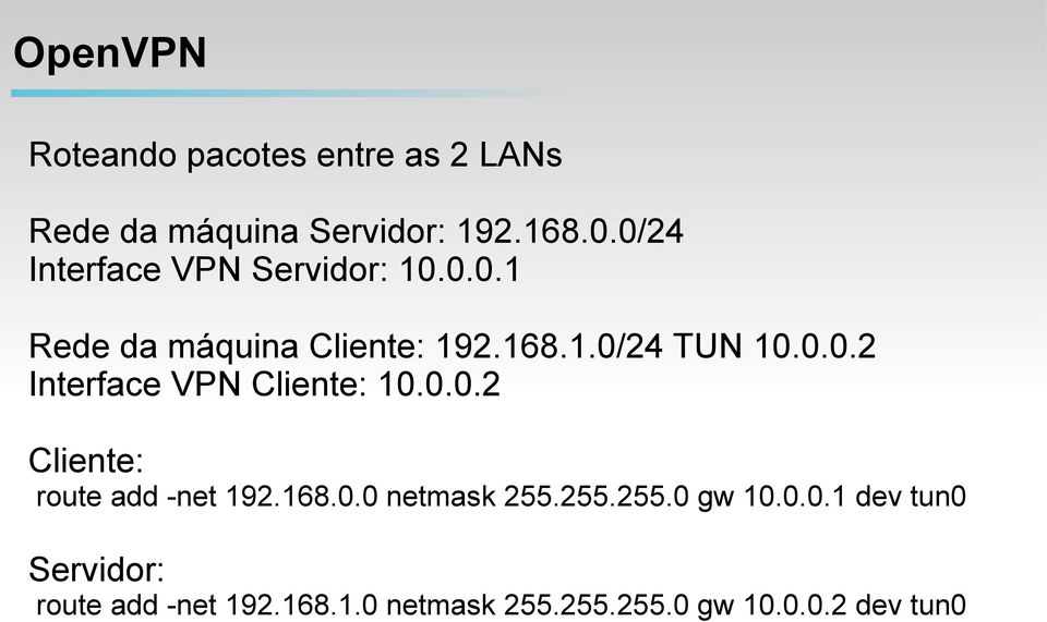 0.0.2 Cliente: route add -net 192.168.0.0 netmask 255.255.255.0 gw 10.0.0.1 dev tun0 Servidor: route add -net 192.