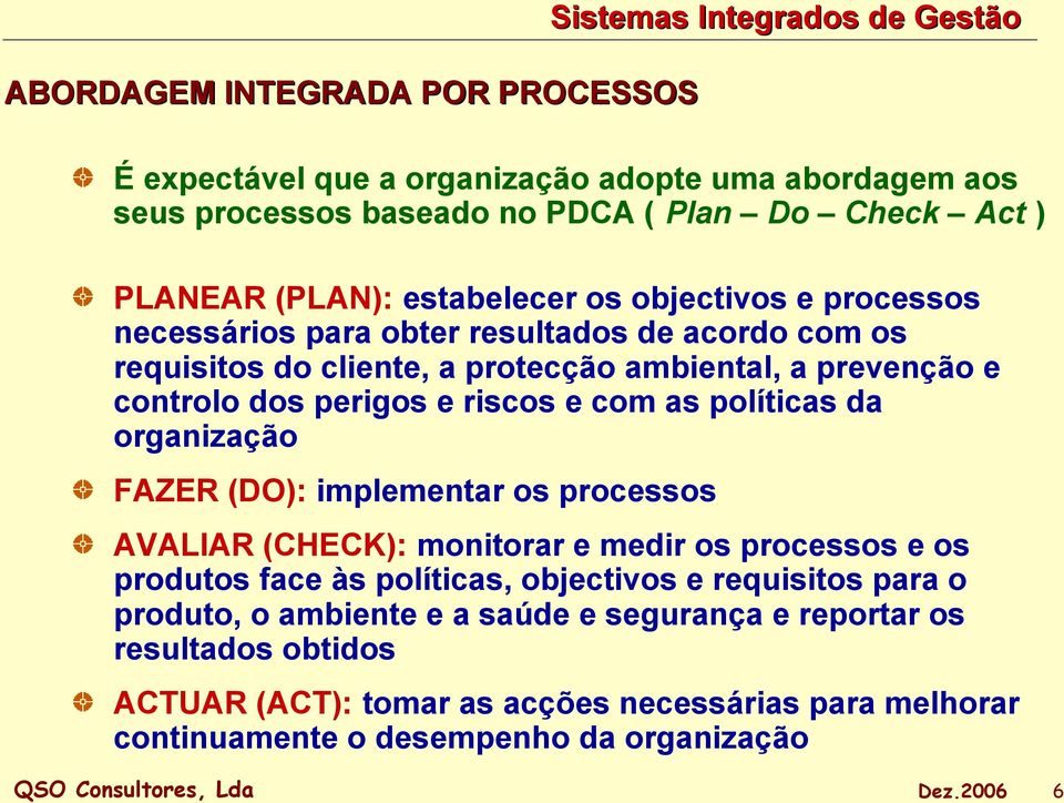 políticas da organização FAZER (DO): implementar os processos AVALIAR (CHECK): monitorar e medir os processos e os produtos face às políticas, objectivos e requisitos para o