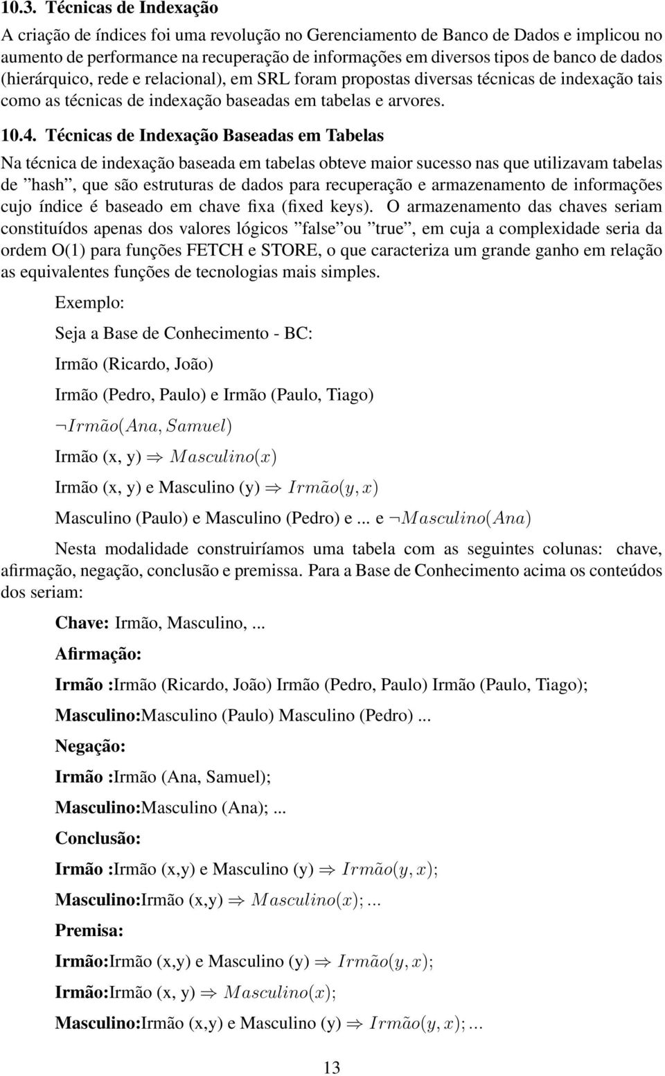 Técnicas de Indexação Baseadas em Tabelas Na técnica de indexação baseada em tabelas obteve maior sucesso nas que utilizavam tabelas de hash, que são estruturas de dados para recuperação e