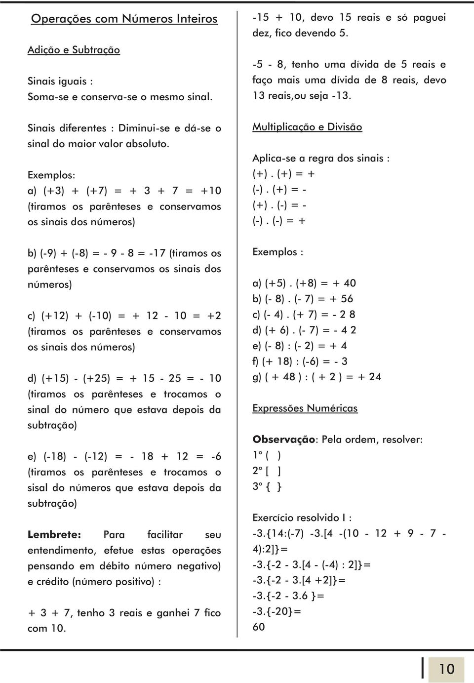 Eemplos: a) (+) + (+7) = + + 7 = +0 (tiramos os parênteses e conservamos os sinais dos números) Multiplicação e Divisão Aplica-se a regra dos sinais : (+). (+) = + (-). (+) = - (+). (-) = - (-).