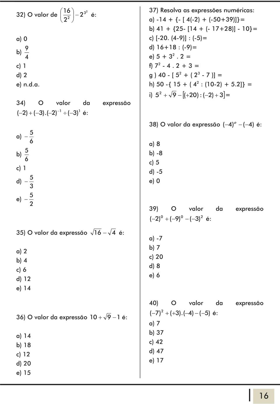 epressões numéricas: a) -4 + {- [ 4(-) + (-50+9)]}= b) 4 + {5- [4 + (- 7+8)] - 0}= c) [-0. (4-9)] : (-5)= d) 6+8 : (-9)= e) 5 +. = f) 7-4.