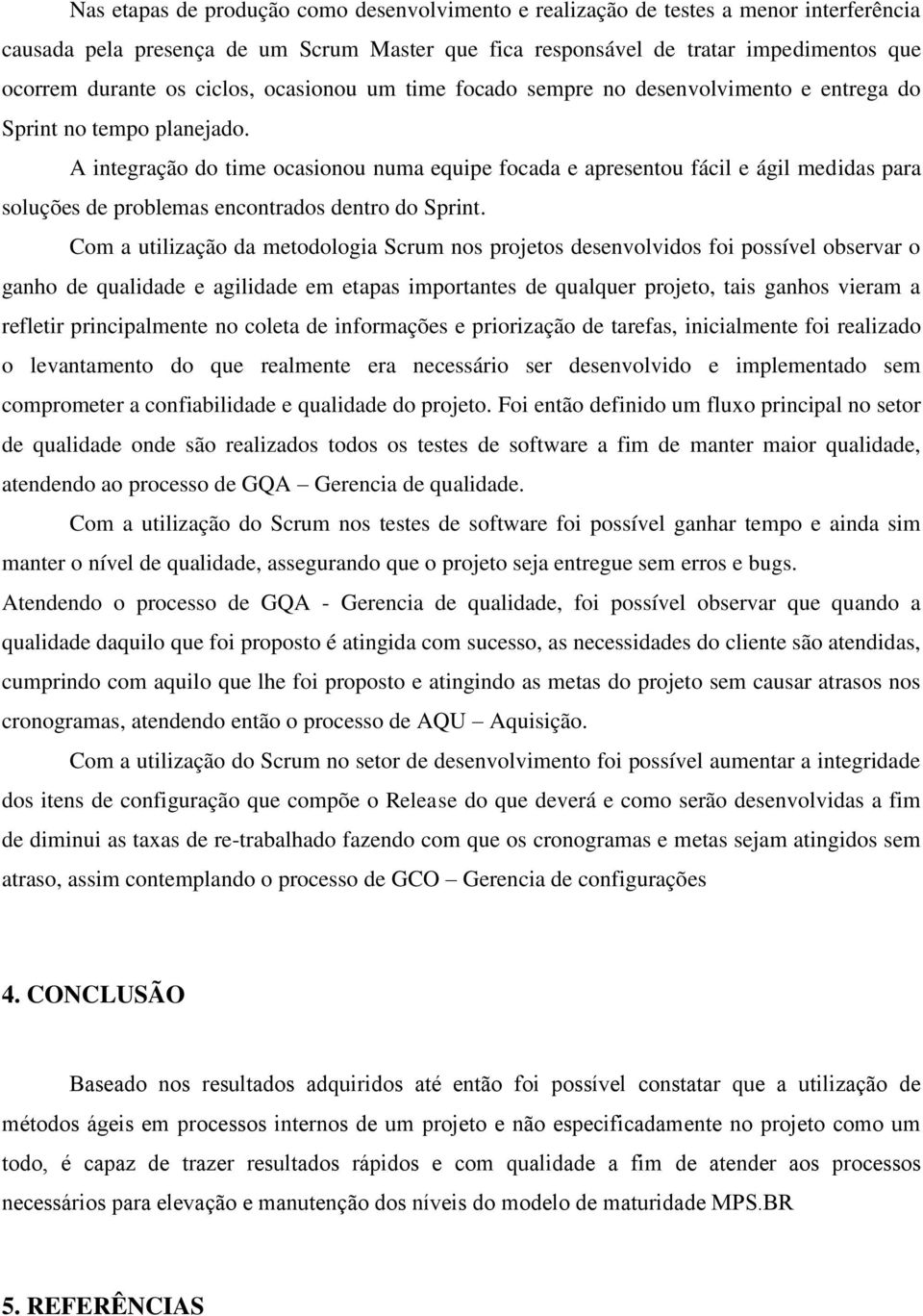 A integração do time ocasionou numa equipe focada e apresentou fácil e ágil medidas para soluções de problemas encontrados dentro do Sprint.