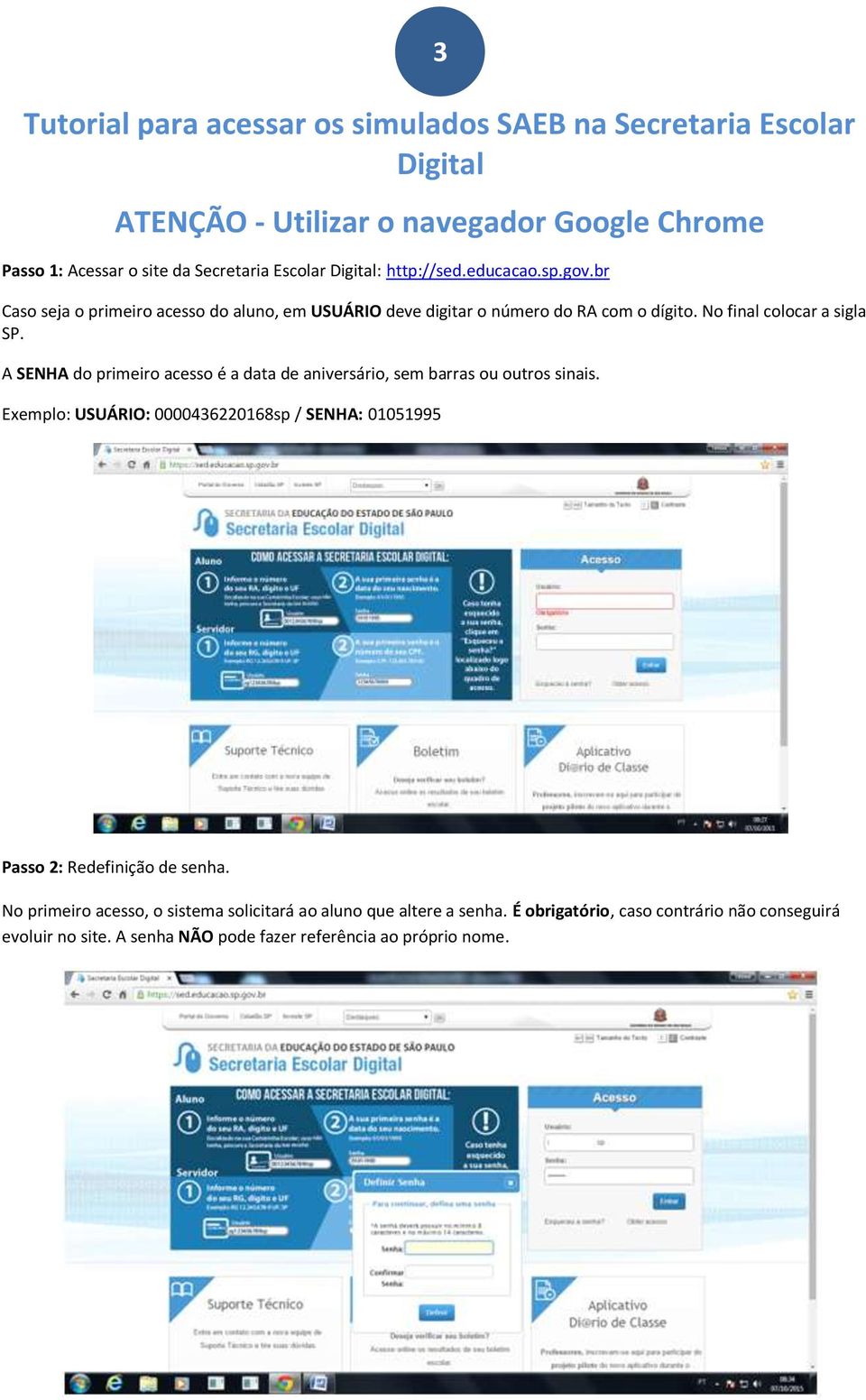 A SENHA do primeiro acesso é a data de aniversário, sem barras ou outros sinais. Exemplo: USUÁRIO: 0000436220168sp / SENHA: 01051995 Passo 2: Redefinição de senha.