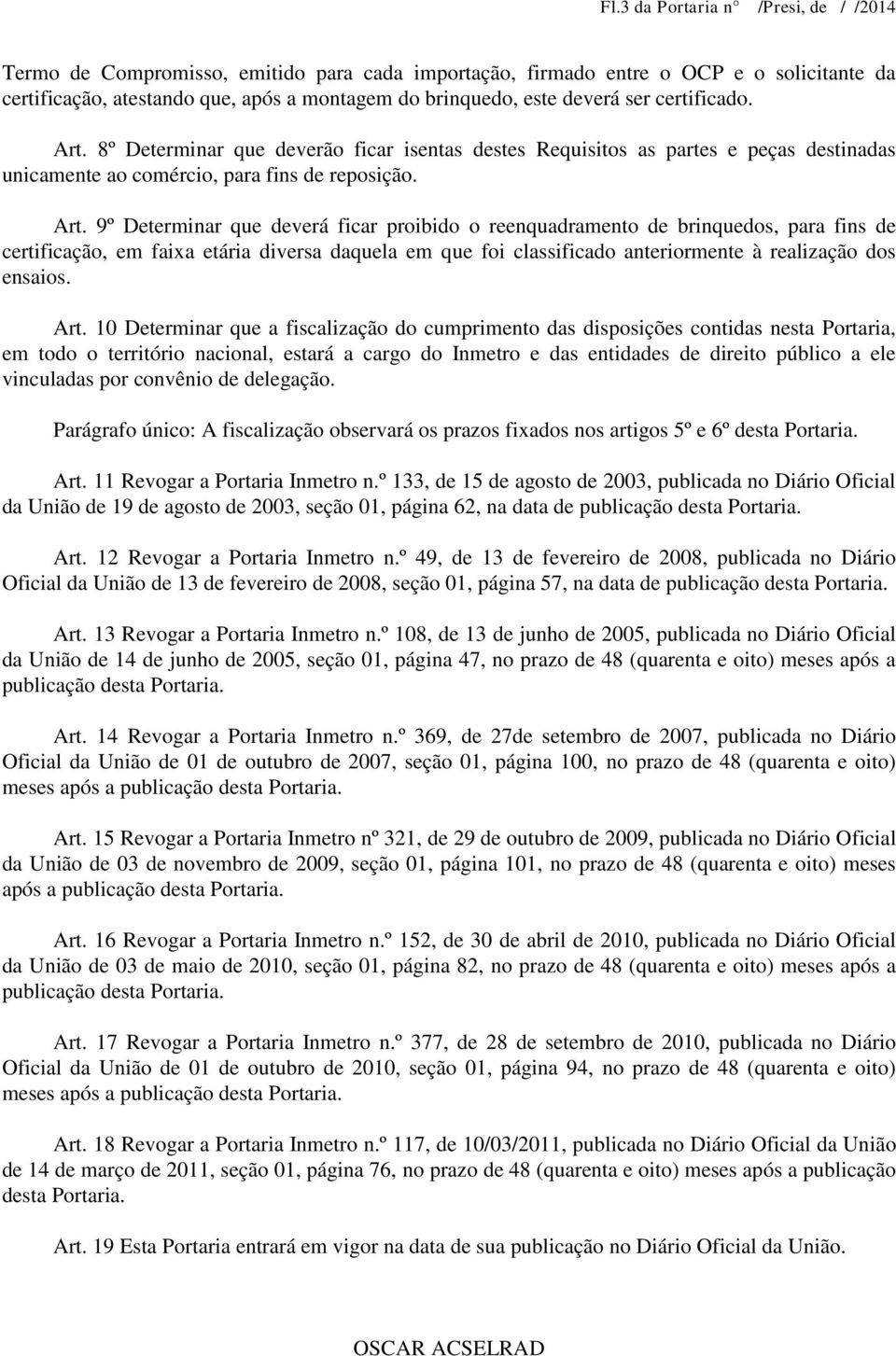 8º Determinar que deverão ficar isentas destes Requisitos as partes e peças destinadas unicamente ao comércio, para fins de reposição. Art.