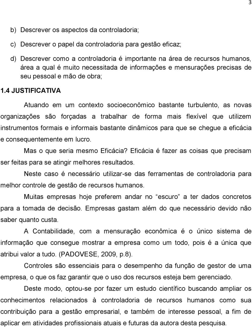 4 JUSTIFICATIVA Atuando em um contexto socioeconômico bastante turbulento, as novas organizações são forçadas a trabalhar de forma mais flexível que utilizem instrumentos formais e informais bastante