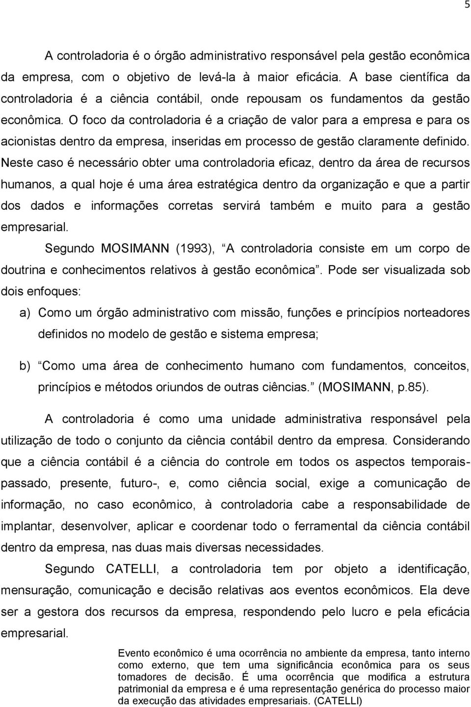 O foco da controladoria é a criação de valor para a empresa e para os acionistas dentro da empresa, inseridas em processo de gestão claramente definido.