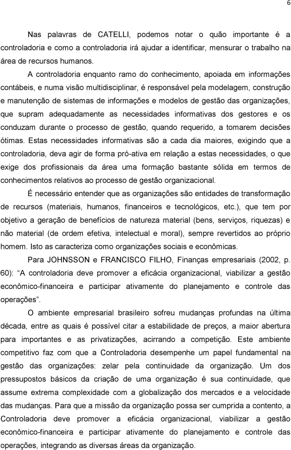 modelos de gestão das organizações, que supram adequadamente as necessidades informativas dos gestores e os conduzam durante o processo de gestão, quando requerido, a tomarem decisões ótimas.