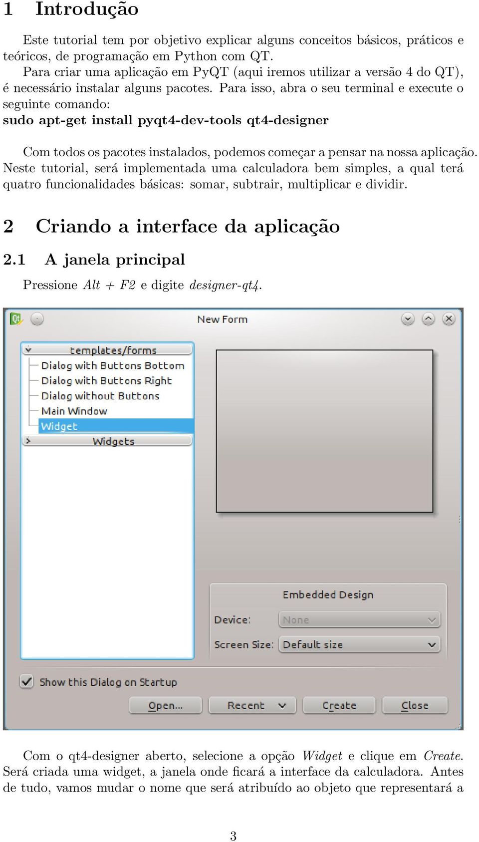 Para isso, abra o seu terminal e execute o seguinte comando: sudo apt-get install pyqt4-dev-tools qt4-designer Com todos os pacotes instalados, podemos começar a pensar na nossa aplicação.