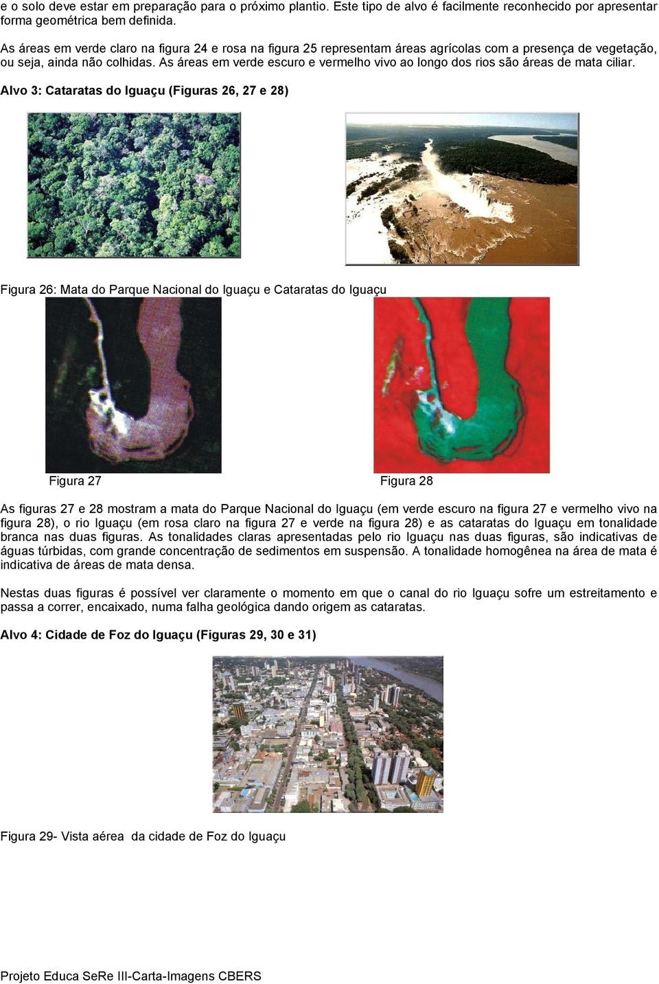 As áreas em verde escuro e vermelho vivo ao longo dos rios são áreas de mata ciliar.