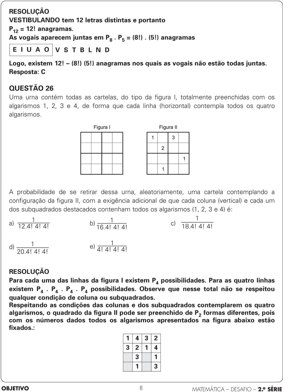 Resposta: C QUESTÃO 6 Uma urna contém todas as cartelas, do tipo da figura I, totalmente preenchidas com os algarismos,, 3 e 4, de forma que cada linha (horizontal) contempla todos os quatro