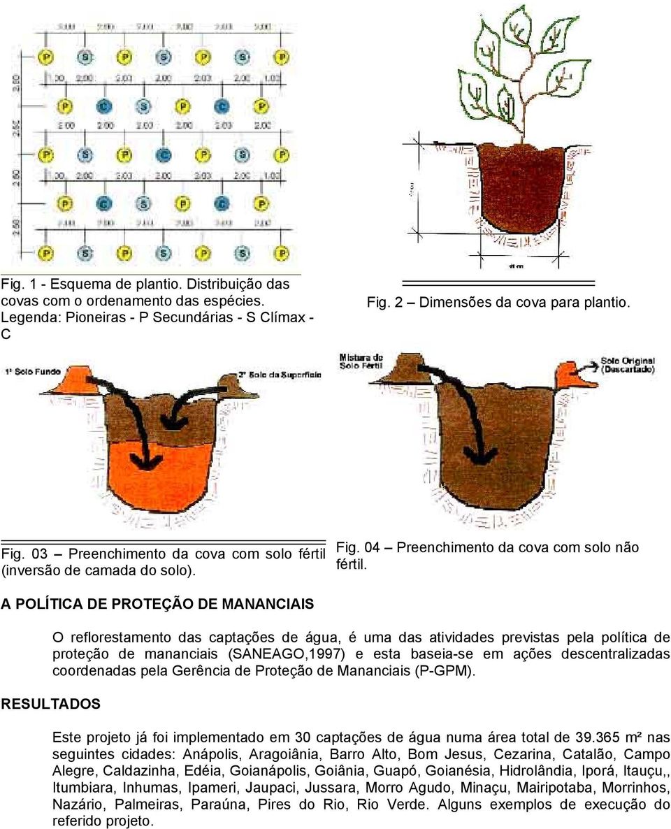A POLÍTICA DE PROTEÇÃO DE MANANCIAIS O reflorestamento das captações de água, é uma das atividades previstas pela política de proteção de mananciais (SANEAGO,1997) e esta baseia-se em ações