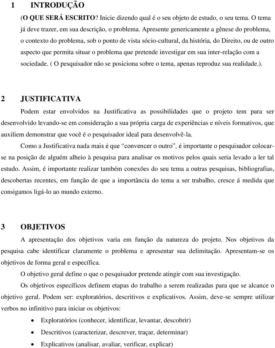 investigar em sua inter-relação com a sociedade. ( O pesquisador não se posiciona sobre o tema, apenas reproduz sua realidade.).