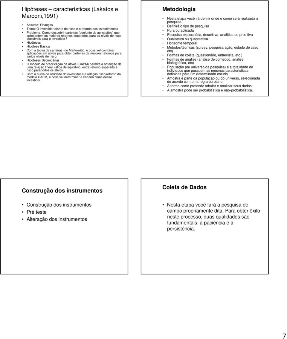 Hipóteses Hipótese Básica Com a teoria de carteiras (de Markowitz), é possível combinar aplicações em ativos para obter carteiras de maiores retornos para vários níveis de risco.